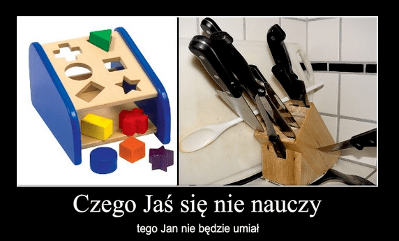 Czego Jaś się nie nauczy, tego Jan nie będzie umiał